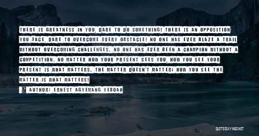 Challenges And Overcoming Them Quotes By Ernest Agyemang Yeboah