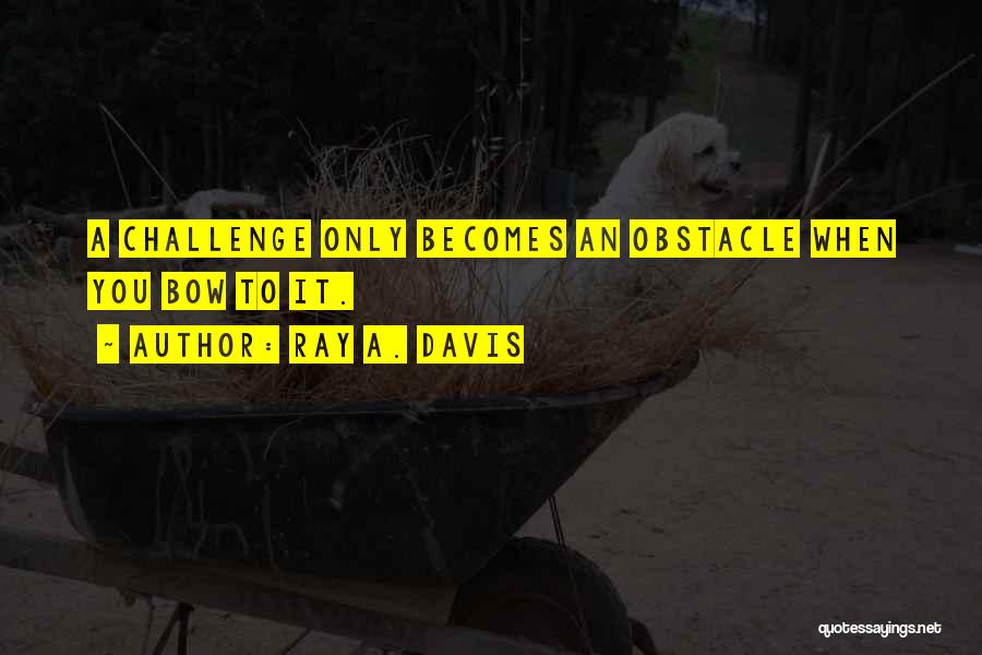 Challenges And Overcoming Them Quotes By Ray A. Davis