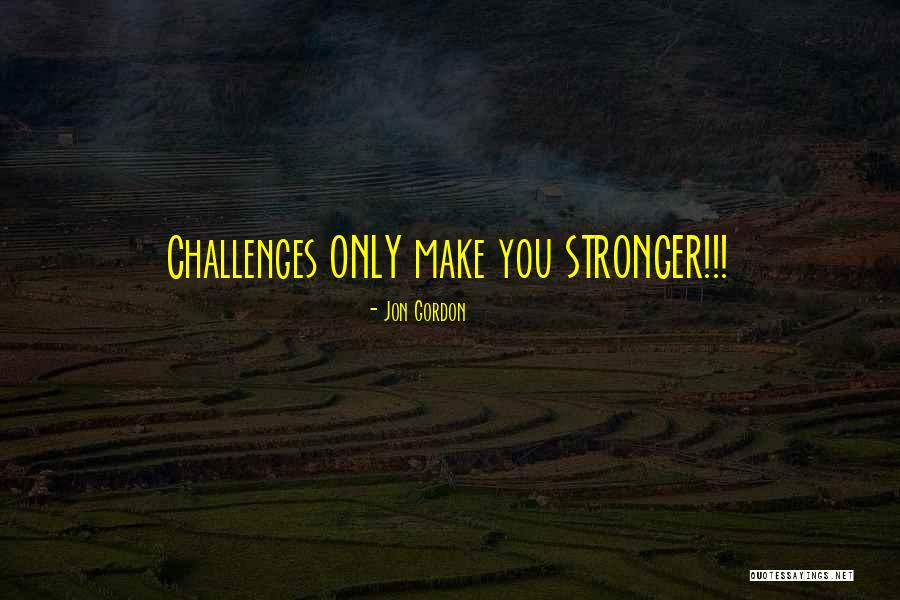 Challenges Make Us Stronger Quotes By Jon Gordon Challenges Make Us Stronger Quotes By Jon Gordon