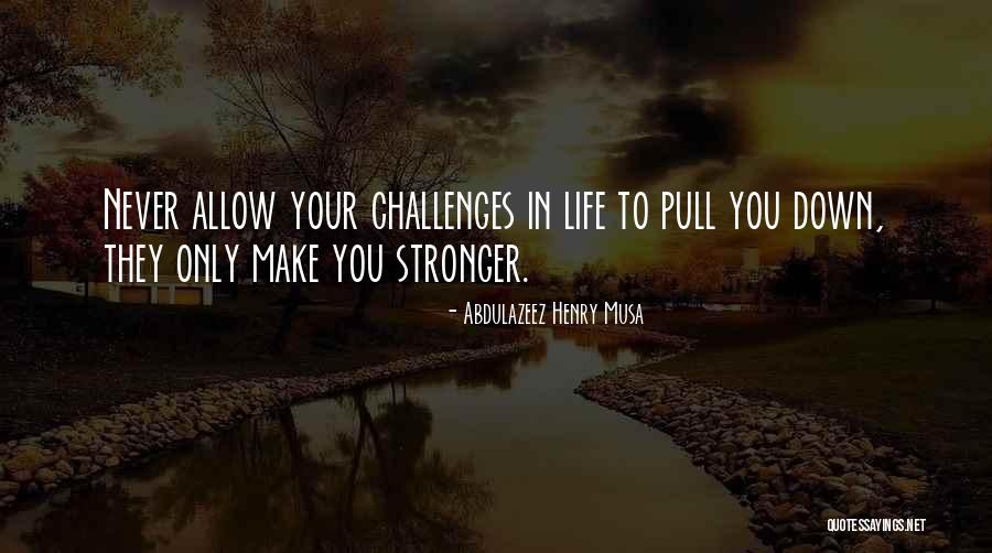 Challenges That Make You Stronger Quotes By Abdulazeez Henry Musa Challenges That Make You Stronger Quotes By Abdulazeez Henry Musa