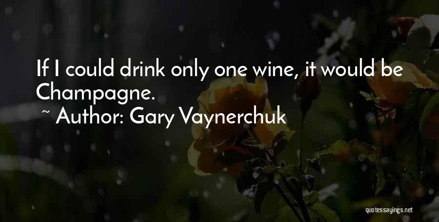Champagne I Only Drink It Quotes By Gary Vaynerchuk