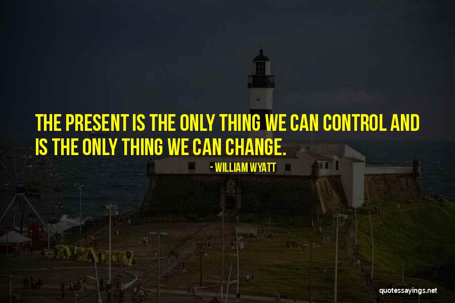 Change And Control Quotes By William Wyatt Change And Control Quotes By William Wyatt