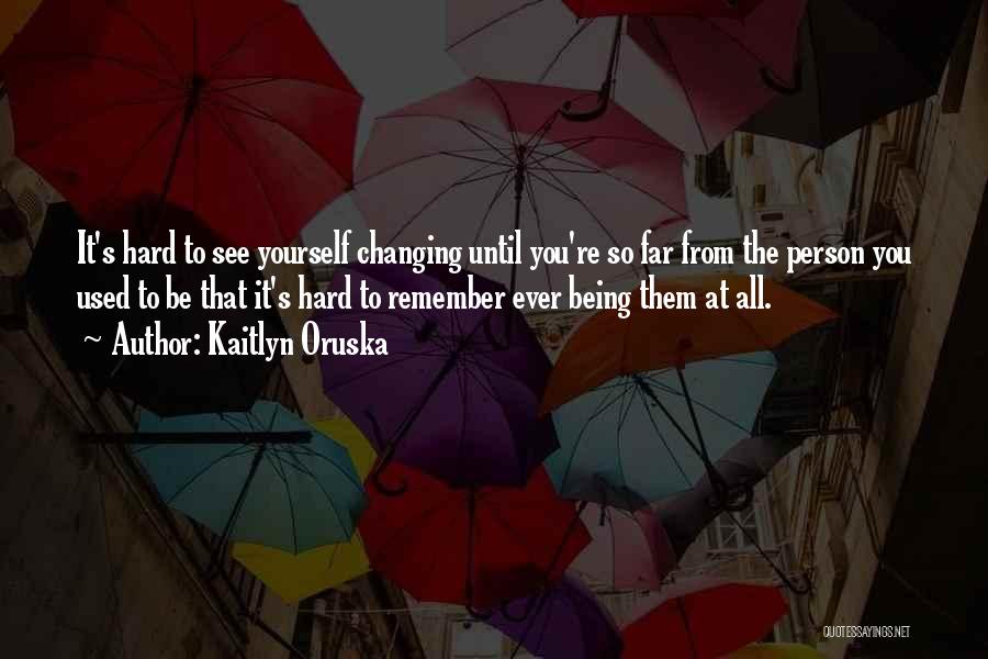 Change Being Hard Quotes By Kaitlyn Oruska