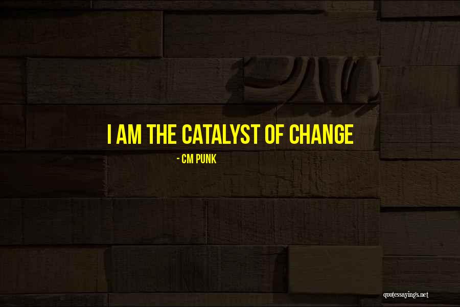 Change Catalyst Quotes By CM Punk Change Catalyst Quotes By CM Punk