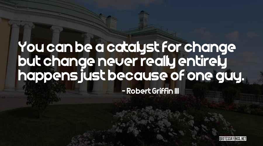 Change Catalyst Quotes By Robert Griffin III Change Catalyst Quotes By Robert Griffin III