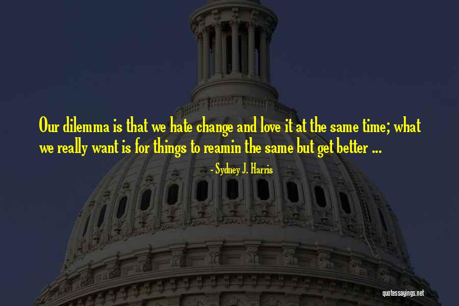 Change For The Better Love Quotes By Sydney J. Harris Change For The Better Love Quotes By Sydney J. Harris