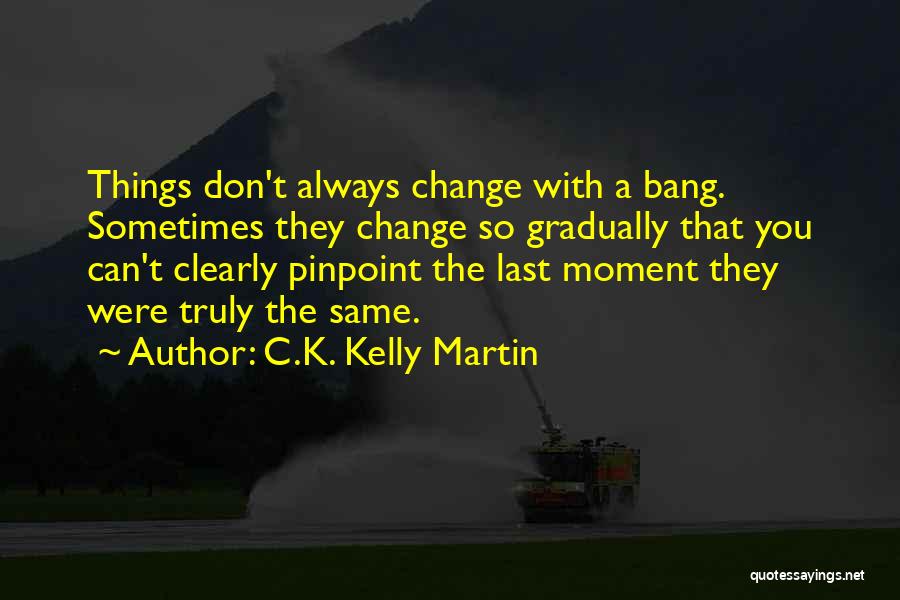 Change Gradually Quotes By C.K. Kelly Martin