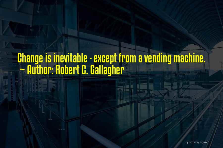 Change Is Inevitable Except From A Vending Machine Quotes By Robert C. Gallagher