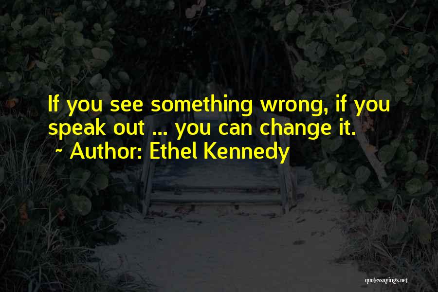 Change Kennedy Quotes By Ethel Kennedy