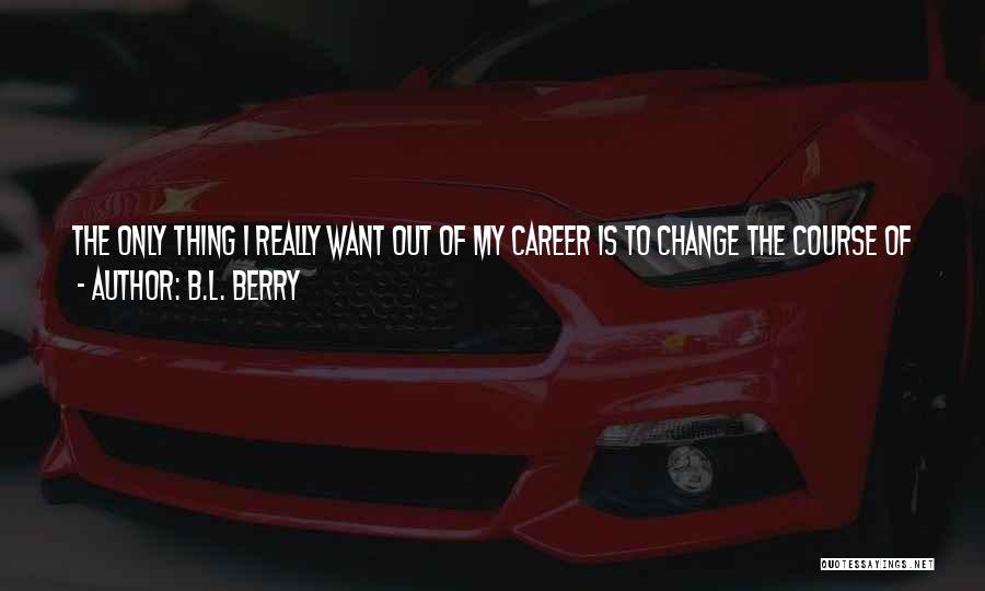 Change My Life For The Better Quotes By B.L. Berry