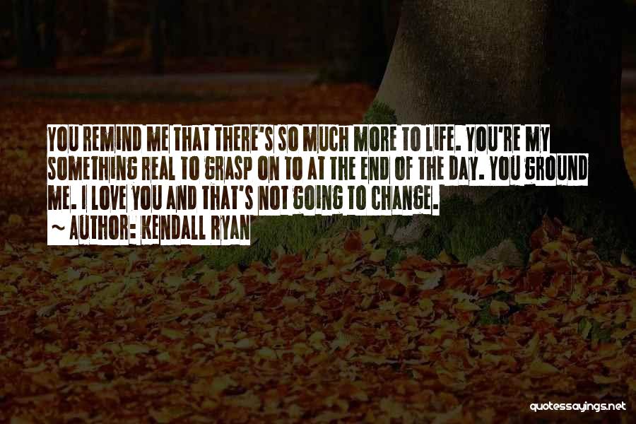 Change My Life Quotes By Kendall Ryan