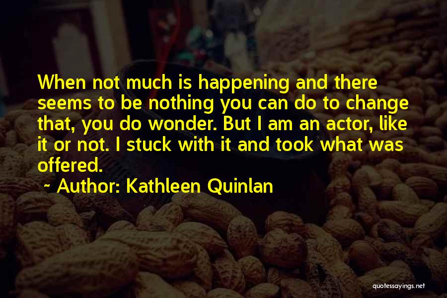 Change Not Happening Quotes By Kathleen Quinlan