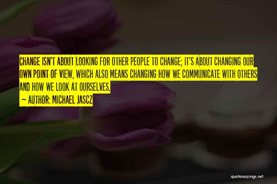 Change Ourselves Quotes By Michael Jascz