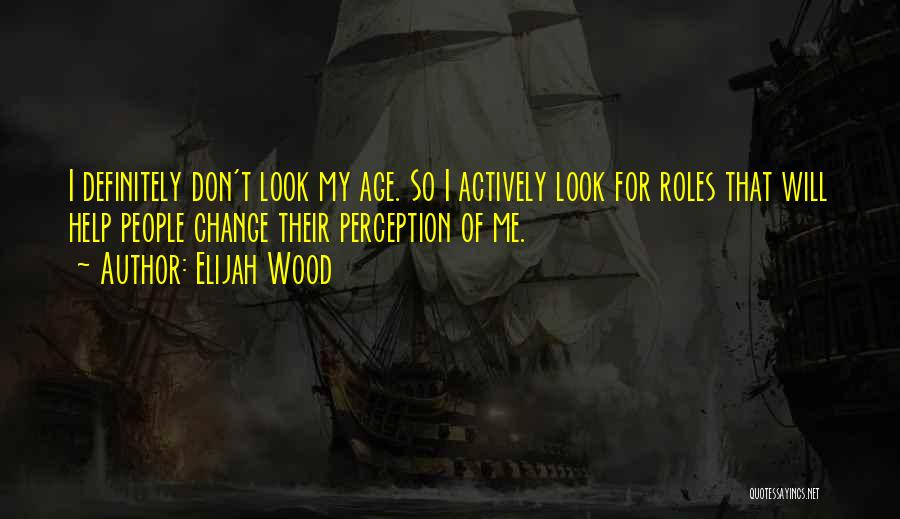 Change People's Perception Of You Quotes By Elijah Wood
