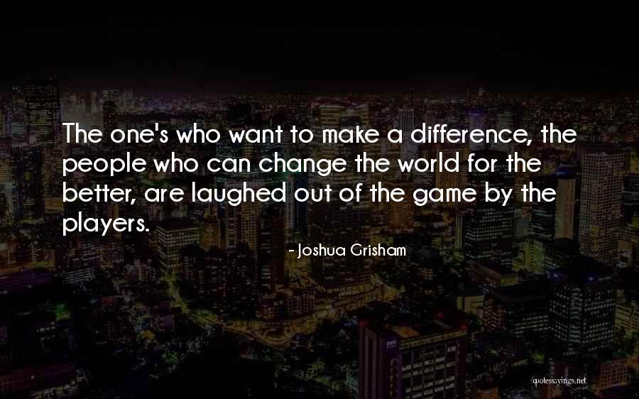Change The World For The Better Quotes By Joshua Grisham Change The World For The Better Quotes By Joshua Grisham