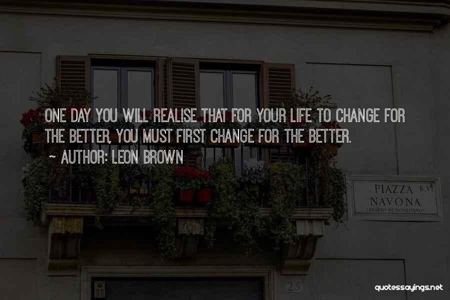 Change Your Life For The Better Quotes By Leon Brown