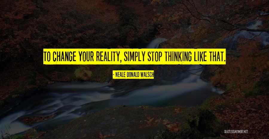 Change Your Reality Quotes By Neale Donald Walsch Change Your Reality Quotes By Neale Donald Walsch