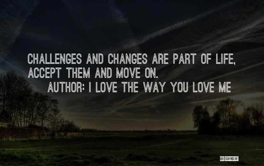 Changes In My Life Love Quotes By I Love The Way You Love Me