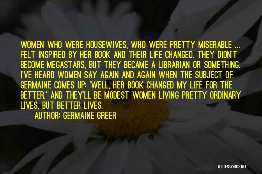 Changing My Life Better Quotes By Germaine Greer