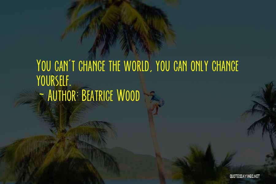 Changing The World Yourself Quotes By Beatrice Wood