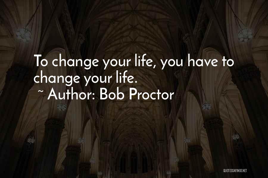 Changing Your Life Quotes By Bob Proctor