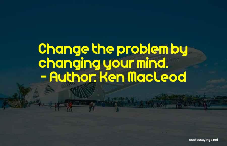 Changing Your Mind Quotes By Ken MacLeod