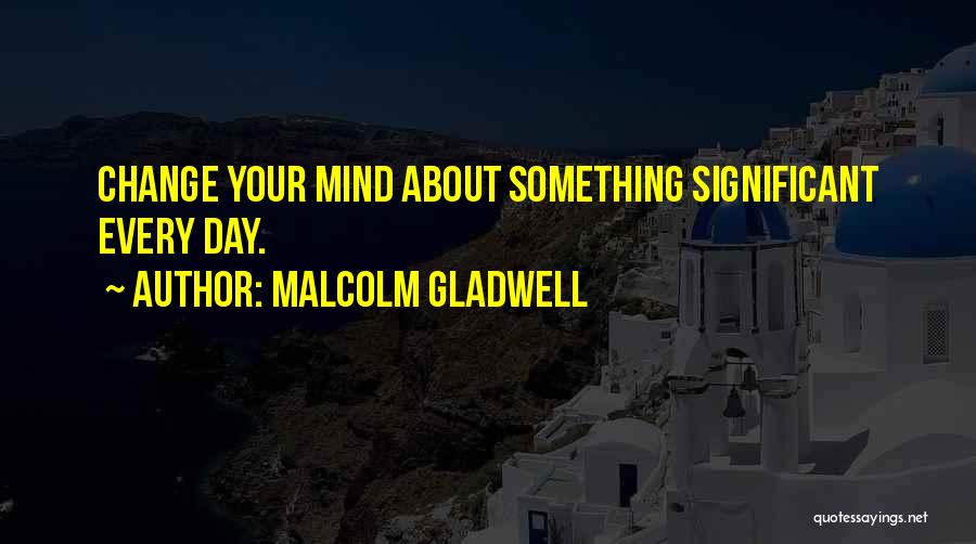 Changing Your Mind Quotes By Malcolm Gladwell