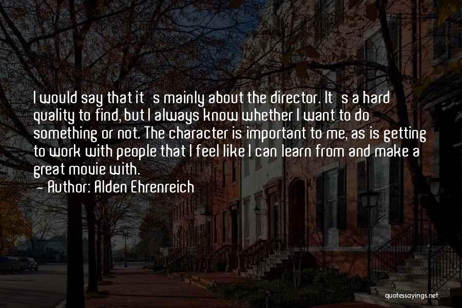 Character And Hard Work Quotes By Alden Ehrenreich