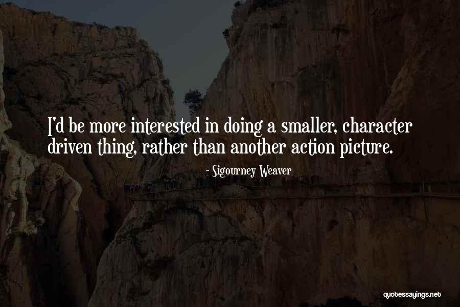 Character Driven Quotes By Sigourney Weaver Character Driven Quotes By Sigourney Weaver