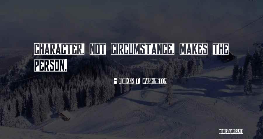 Character Not Circumstance Quotes By Booker T. Washington Character Not Circumstance Quotes By Booker T. Washington
