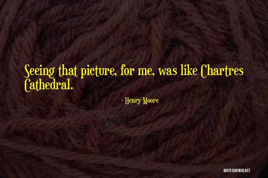 Chartres Quotes By Henry Moore Chartres Quotes By Henry Moore