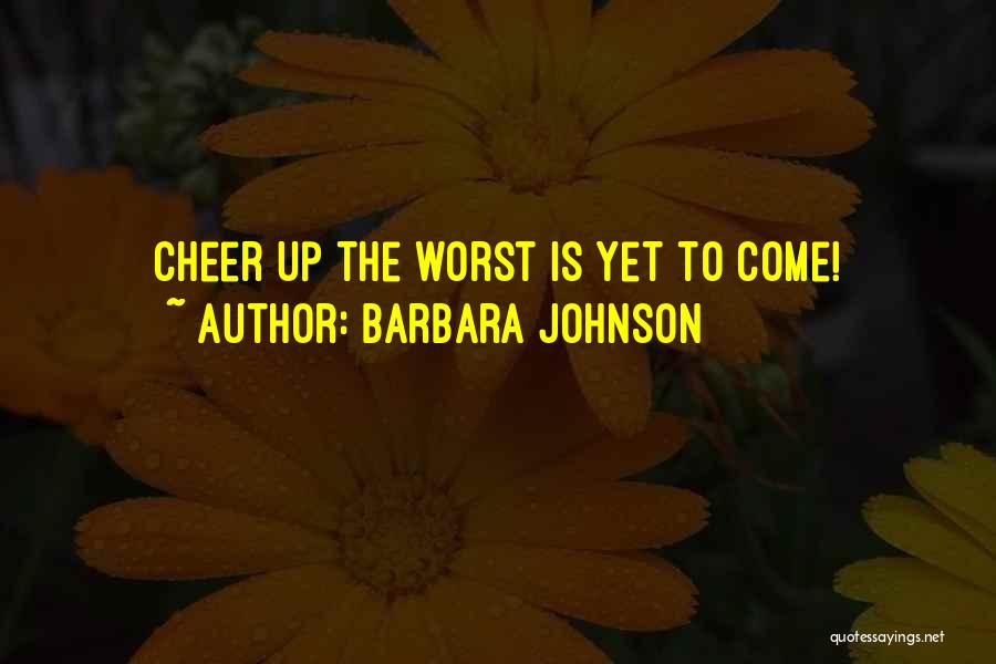 Cheer Up The Worst Is Yet To Come Quotes By Barbara Johnson