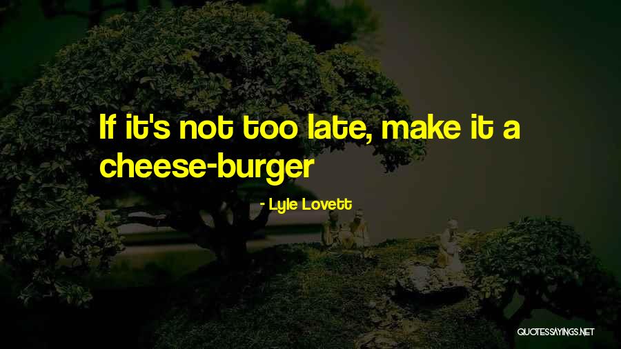 Cheese Burgers Quotes By Lyle Lovett Cheese Burgers Quotes By Lyle Lovett