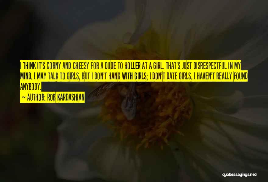 Cheesy Girl Quotes By Rob Kardashian