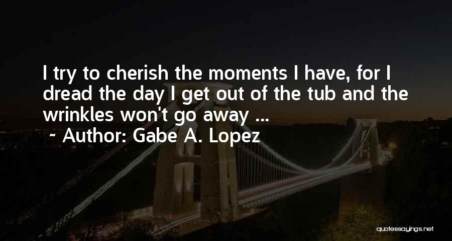 Cherish These Moments Quotes By Gabe A. Lopez