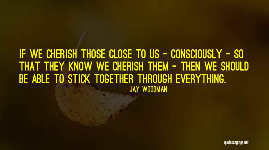 Cherish Those Close To You Quotes By Jay Woodman Cherish Those Close To You Quotes By Jay Woodman