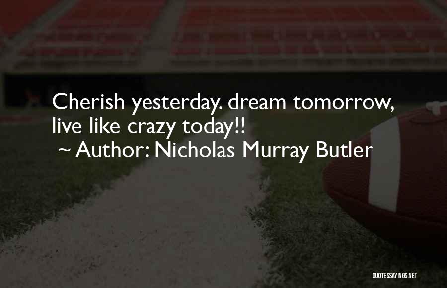 Cherish Today Live For Tomorrow Quotes By Nicholas Murray Butler