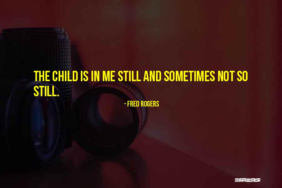 Child In Me Quotes By Fred Rogers Child In Me Quotes By Fred Rogers