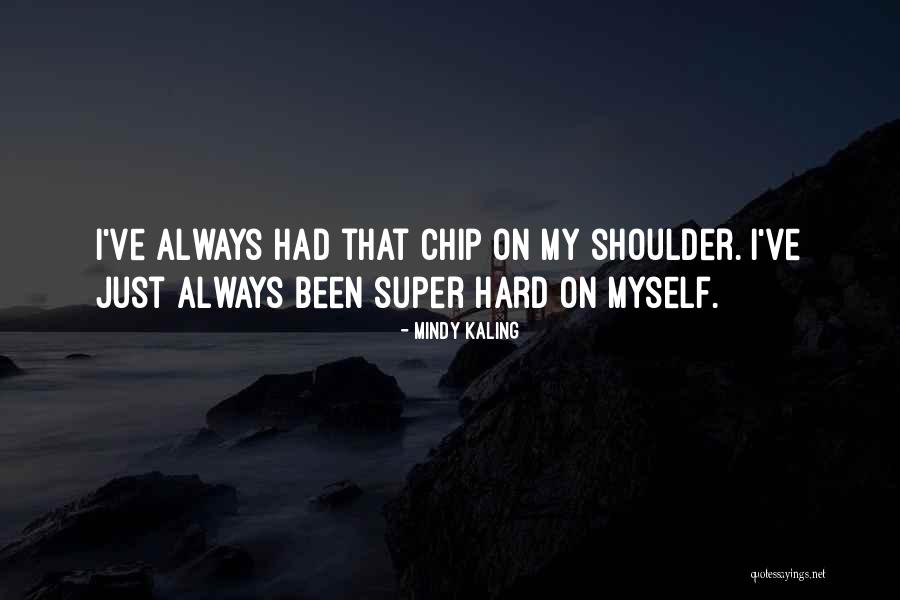 Chip On My Shoulder Quotes By Mindy Kaling