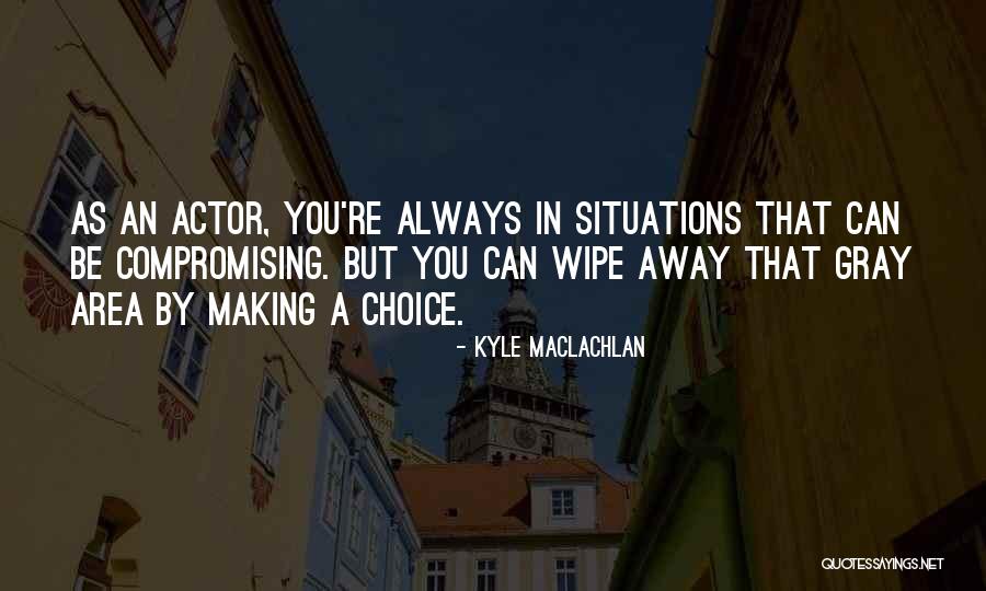 Choice Choices Quotes By Kyle MacLachlan Choice Choices Quotes By Kyle MacLachlan