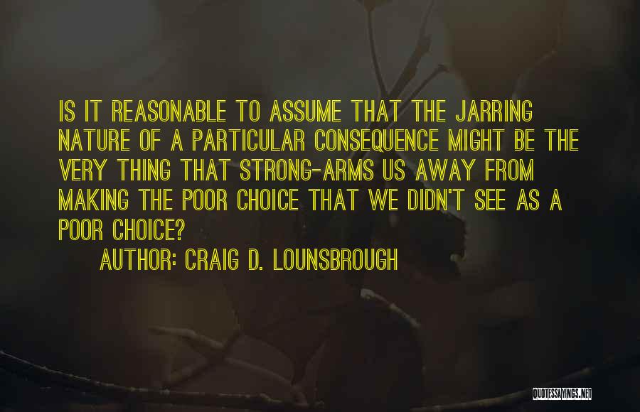 Choice Consequence Quotes By Craig D. Lounsbrough