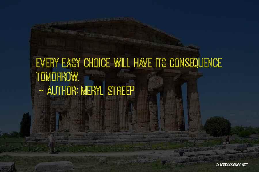 Choice Consequence Quotes By Meryl Streep