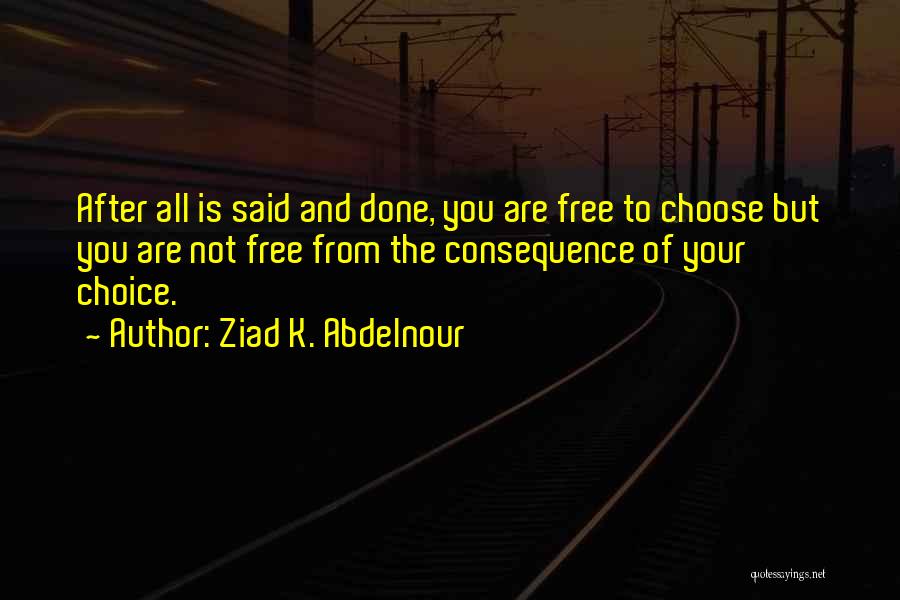 Choice Consequence Quotes By Ziad K. Abdelnour