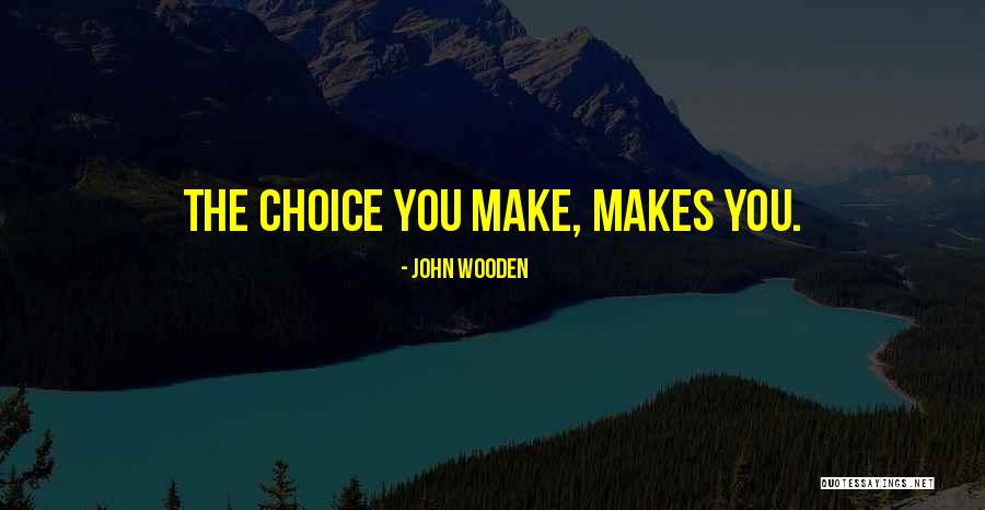 Choice You Make Quotes By John Wooden Choice You Make Quotes By John Wooden