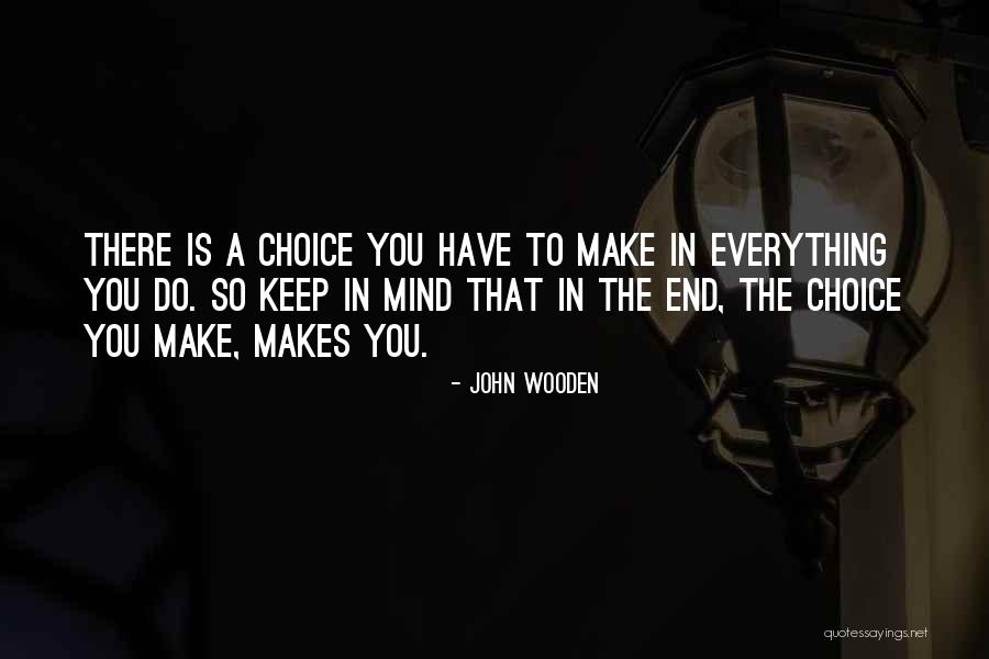 Choice You Make Quotes By John Wooden Choice You Make Quotes By John Wooden