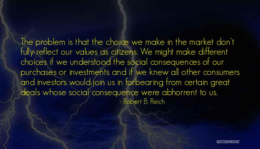 Choices Consequence Quotes By Robert B. Reich Choices Consequence Quotes By Robert B. Reich