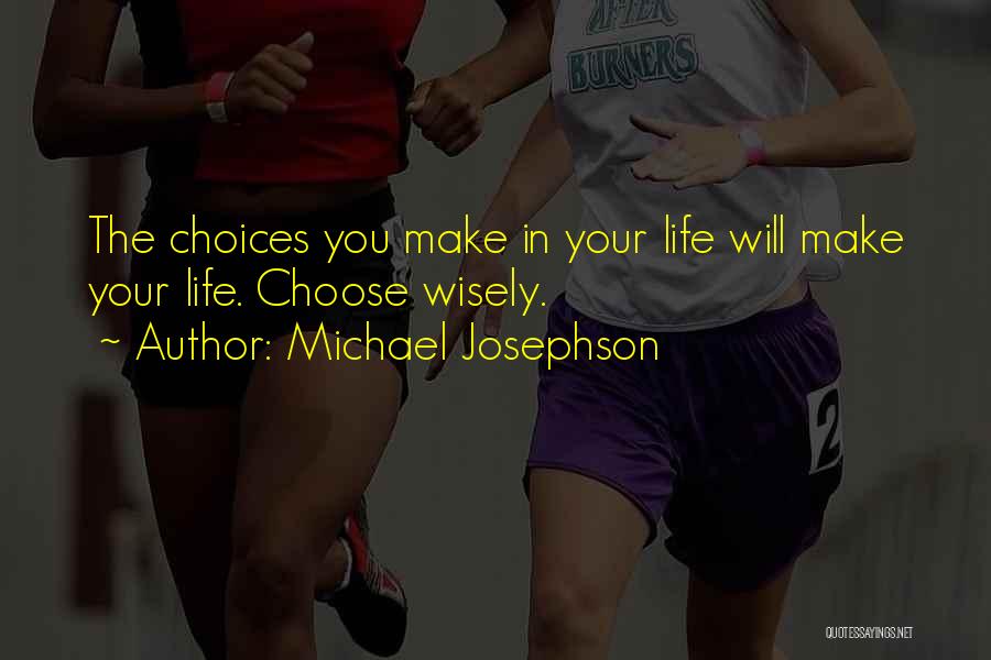 Choices In Life You Make Quotes By Michael Josephson