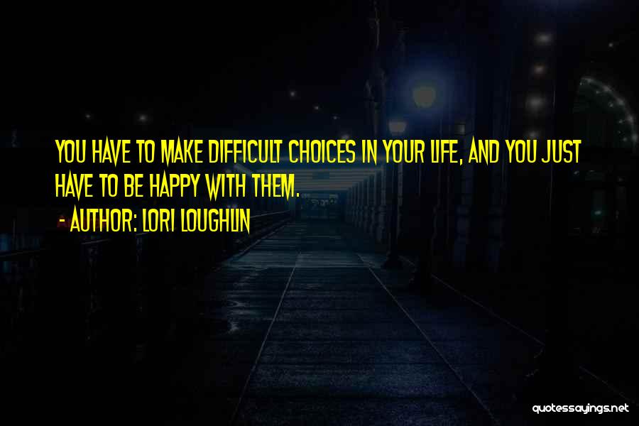 Choices That Make You Happy Quotes By Lori Loughlin