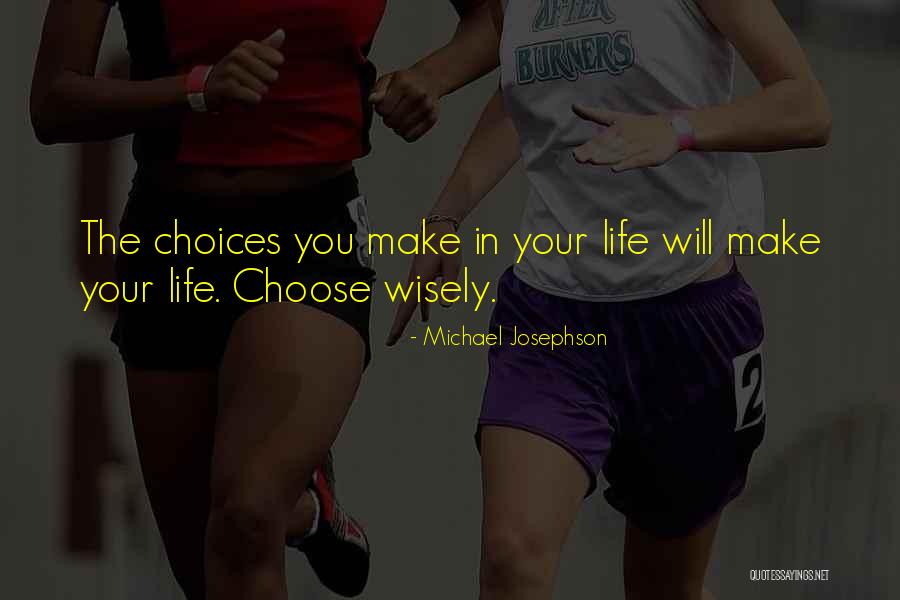 Choices You Make In Life Quotes By Michael Josephson Choices You Make In Life Quotes By Michael Josephson