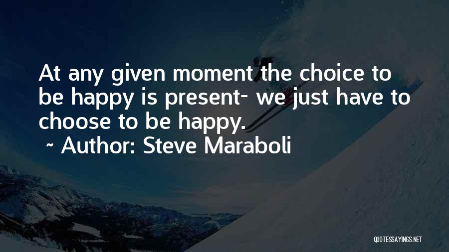 Choose To Be Happy Quotes By Steve Maraboli